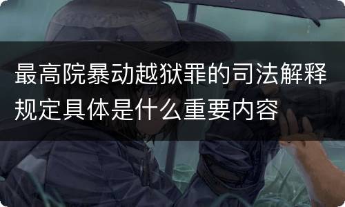 最高院暴动越狱罪的司法解释规定具体是什么重要内容