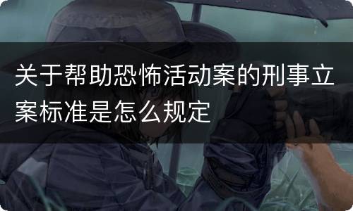 关于帮助恐怖活动案的刑事立案标准是怎么规定