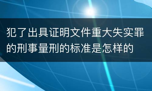 犯了出具证明文件重大失实罪的刑事量刑的标准是怎样的