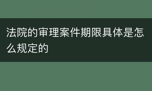 法院的审理案件期限具体是怎么规定的