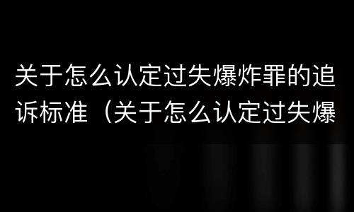 关于怎么认定过失爆炸罪的追诉标准（关于怎么认定过失爆炸罪的追诉标准规定）