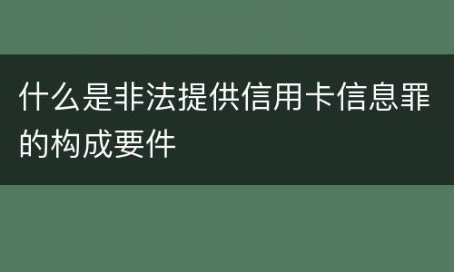 什么是非法提供信用卡信息罪的构成要件