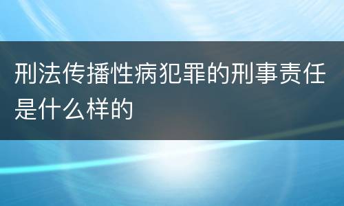 刑法传播性病犯罪的刑事责任是什么样的