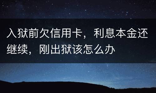 入狱前欠信用卡，利息本金还继续，刚出狱该怎么办