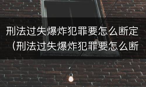 刑法过失爆炸犯罪要怎么断定（刑法过失爆炸犯罪要怎么断定责任）