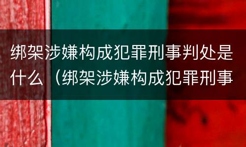 绑架涉嫌构成犯罪刑事判处是什么（绑架涉嫌构成犯罪刑事判处是什么行为）