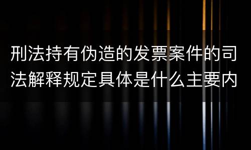 刑法持有伪造的发票案件的司法解释规定具体是什么主要内容