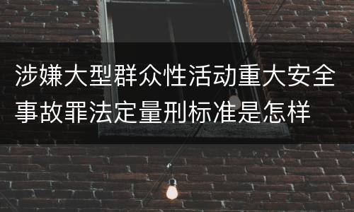 涉嫌大型群众性活动重大安全事故罪法定量刑标准是怎样