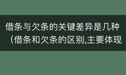 借条与欠条的关键差异是几种（借条和欠条的区别,主要体现在哪些方面?）