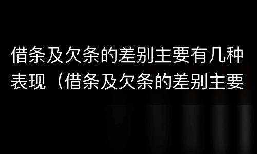 借条及欠条的差别主要有几种表现（借条及欠条的差别主要有几种表现形态）