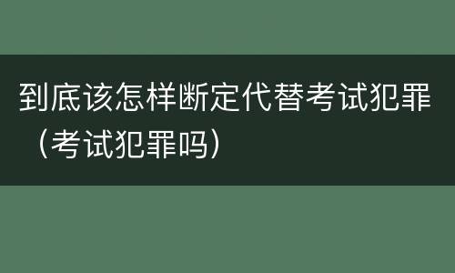 到底该怎样断定代替考试犯罪（考试犯罪吗）