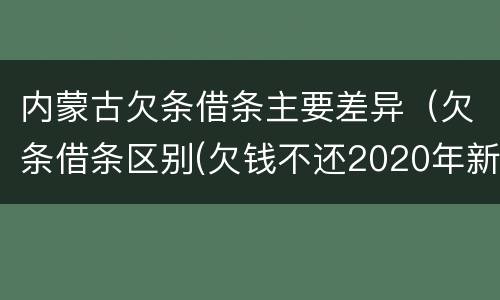 内蒙古欠条借条主要差异（欠条借条区别(欠钱不还2020年新规 - 法律之家）