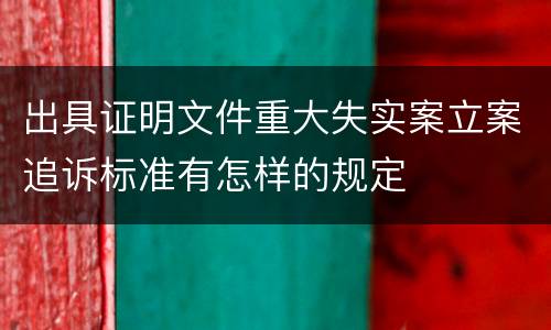 出具证明文件重大失实案立案追诉标准有怎样的规定