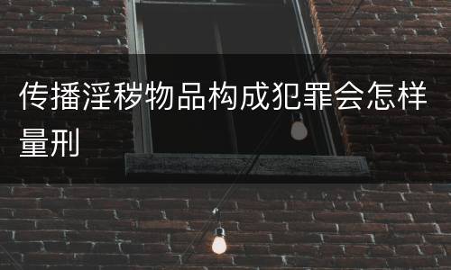 传播淫秽物品构成犯罪会怎样量刑