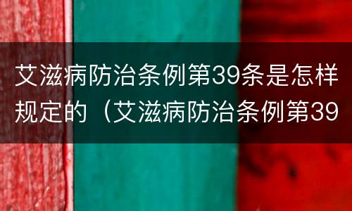 艾滋病防治条例第39条是怎样规定的（艾滋病防治条例第39条是怎样规定的呢）