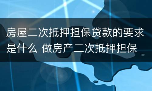 房屋二次抵押担保贷款的要求是什么 做房产二次抵押担保