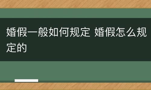 婚假一般如何规定 婚假怎么规定的