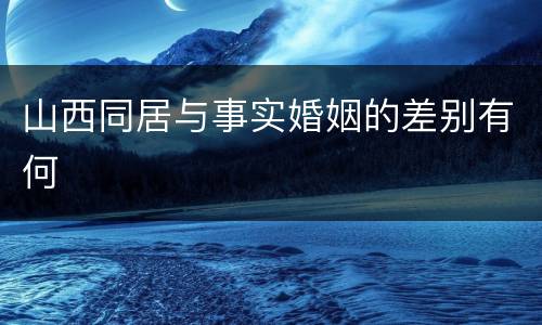 山西同居与事实婚姻的差别有何