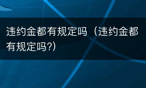 违约金都有规定吗（违约金都有规定吗?）