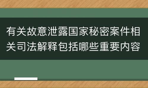 有关故意泄露国家秘密案件相关司法解释包括哪些重要内容