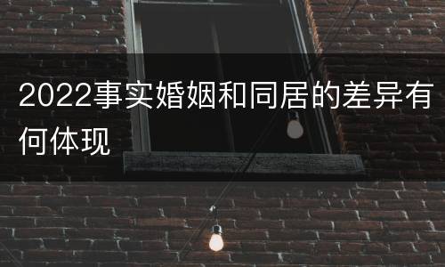 2022事实婚姻和同居的差异有何体现