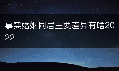 事实婚姻同居主要差异有啥2022
