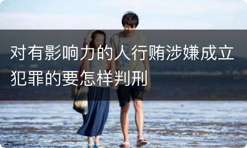 对有影响力的人行贿涉嫌成立犯罪的要怎样判刑