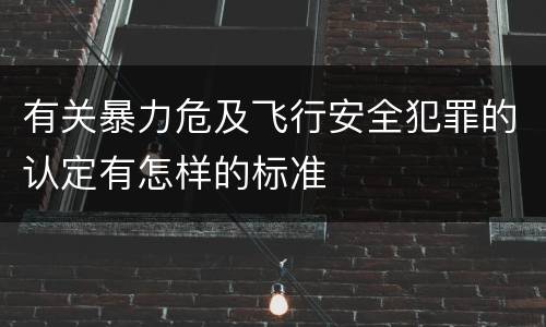 有关暴力危及飞行安全犯罪的认定有怎样的标准
