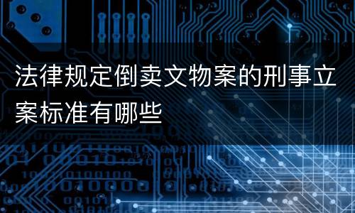 法律规定倒卖文物案的刑事立案标准有哪些