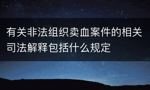 有关非法组织卖血案件的相关司法解释包括什么规定