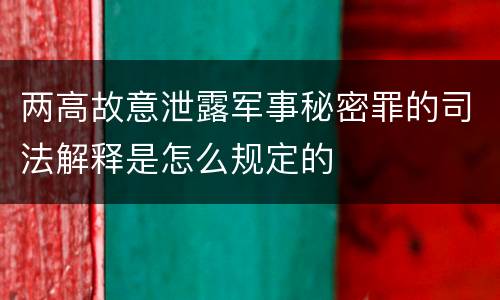 两高故意泄露军事秘密罪的司法解释是怎么规定的