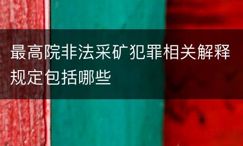 最高院非法采矿犯罪相关解释规定包括哪些