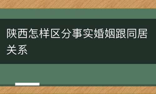 陕西怎样区分事实婚姻跟同居关系