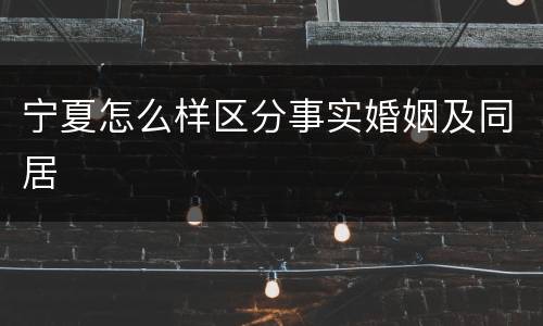 宁夏怎么样区分事实婚姻及同居