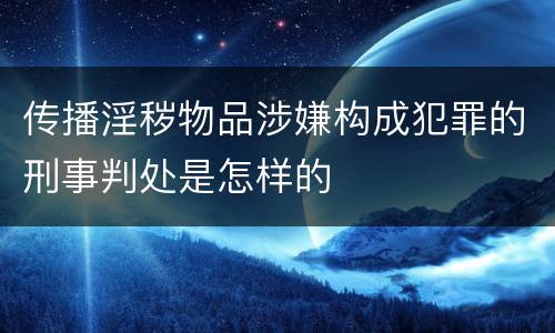 传播淫秽物品涉嫌构成犯罪的刑事判处是怎样的