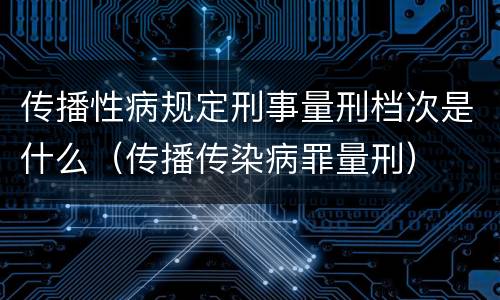 传播性病规定刑事量刑档次是什么（传播传染病罪量刑）