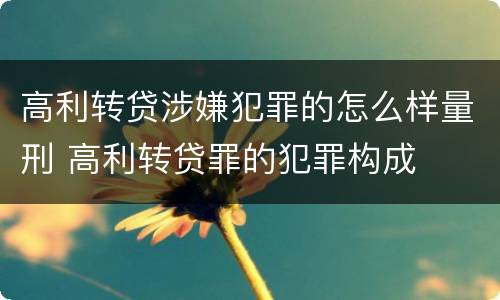 高利转贷涉嫌犯罪的怎么样量刑 高利转贷罪的犯罪构成