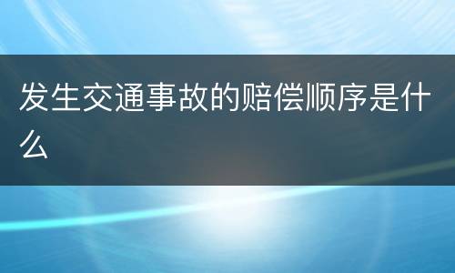 发生交通事故的赔偿顺序是什么