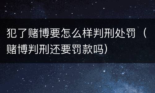 犯了赌博要怎么样判刑处罚（赌博判刑还要罚款吗）