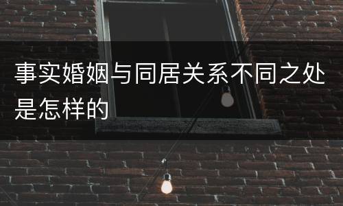 事实婚姻与同居关系不同之处是怎样的