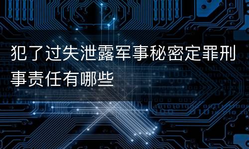 犯了过失泄露军事秘密定罪刑事责任有哪些