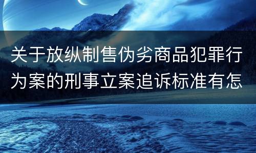 关于放纵制售伪劣商品犯罪行为案的刑事立案追诉标准有怎样的规定