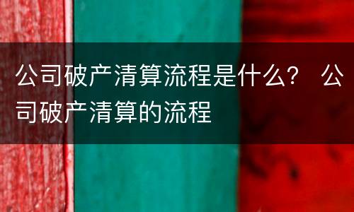 公司破产清算流程是什么？ 公司破产清算的流程