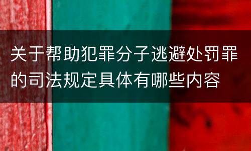 关于帮助犯罪分子逃避处罚罪的司法规定具体有哪些内容