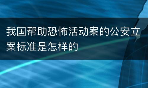我国帮助恐怖活动案的公安立案标准是怎样的