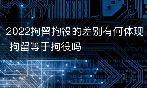 2022拘留拘役的差别有何体现 拘留等于拘役吗