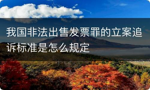 我国非法出售发票罪的立案追诉标准是怎么规定