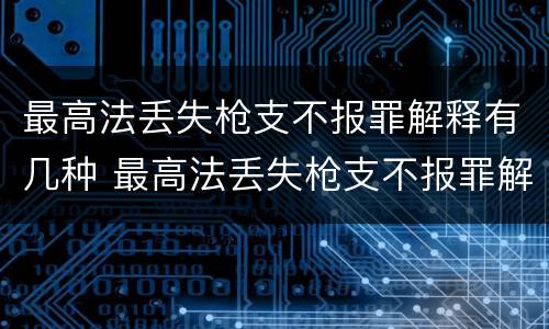 最高法丢失枪支不报罪解释有几种 最高法丢失枪支不报罪解释有几种情形