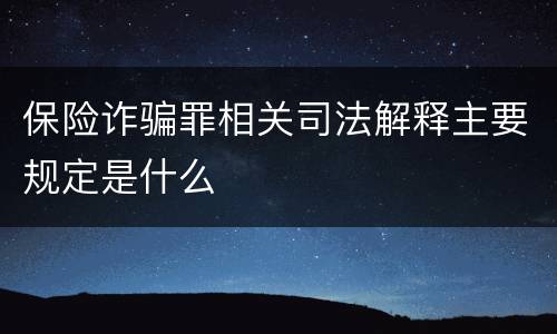 保险诈骗罪相关司法解释主要规定是什么