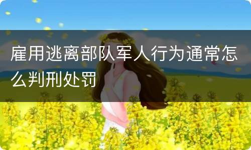雇用逃离部队军人行为通常怎么判刑处罚